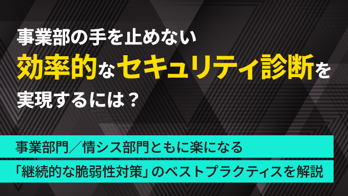 事業部の手を止めない効率的な「セキュリティ診断」を実現するには？